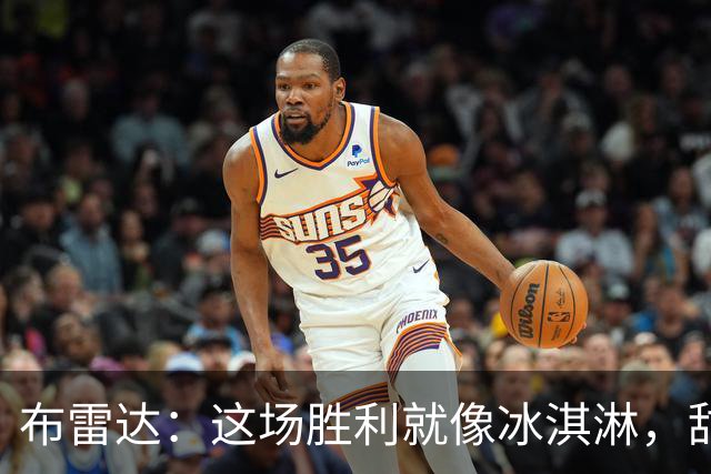 布雷达：这场胜利就像冰淇淋，甜得让人心醉！