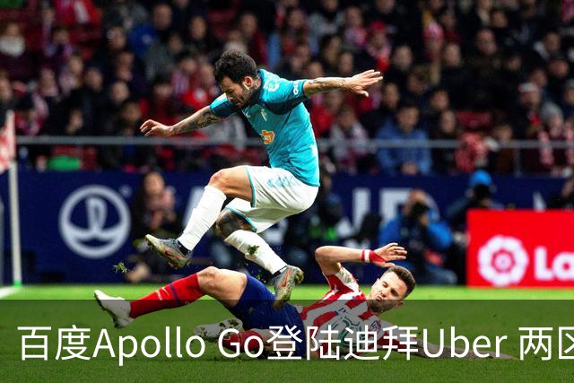 百度Apollo Go登陆迪拜Uber 两区率先开放叫车